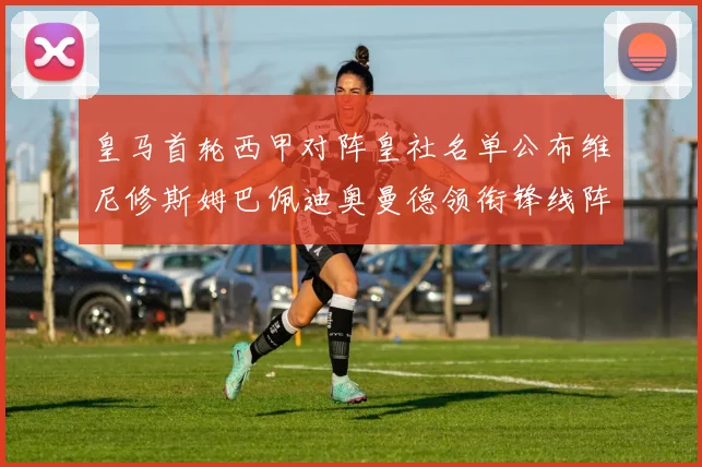 皇马首轮西甲对阵皇社名单公布维尼修斯姆巴佩迪奥曼德领衔锋线阵容